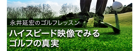 永井延宏のゴルフレッスン ハイスピード映像でみる　ゴルフの真実